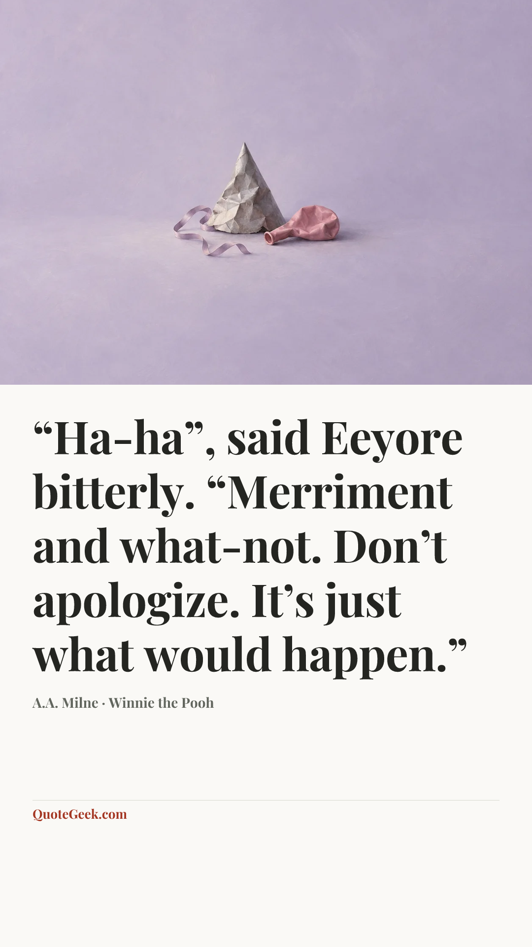 ““Ha-ha”, said Eeyore bitterly. “Merriment and what-not. Don’t apologize. It’s just what would happen.”” — A.A. Milne · Winnie the Pooh. Illustrated QuoteGeek card.