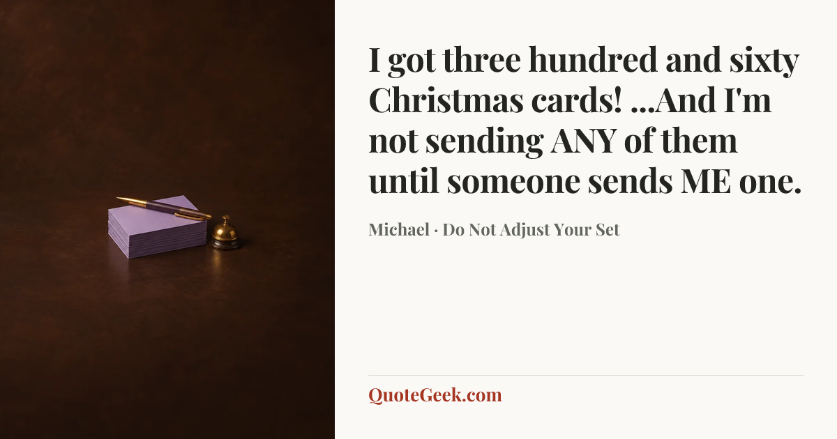 “I got three hundred and sixty Christmas cards! ...And I'm not sending ANY of them until someone sends ME one.” — Michael · Do Not Adjust Your Set. Illustrated QuoteGeek card.