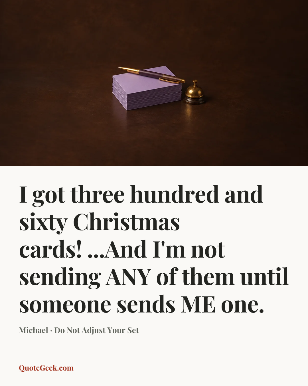 “I got three hundred and sixty Christmas cards! ...And I'm not sending ANY of them until someone sends ME one.” — Michael · Do Not Adjust Your Set. Illustrated QuoteGeek card.