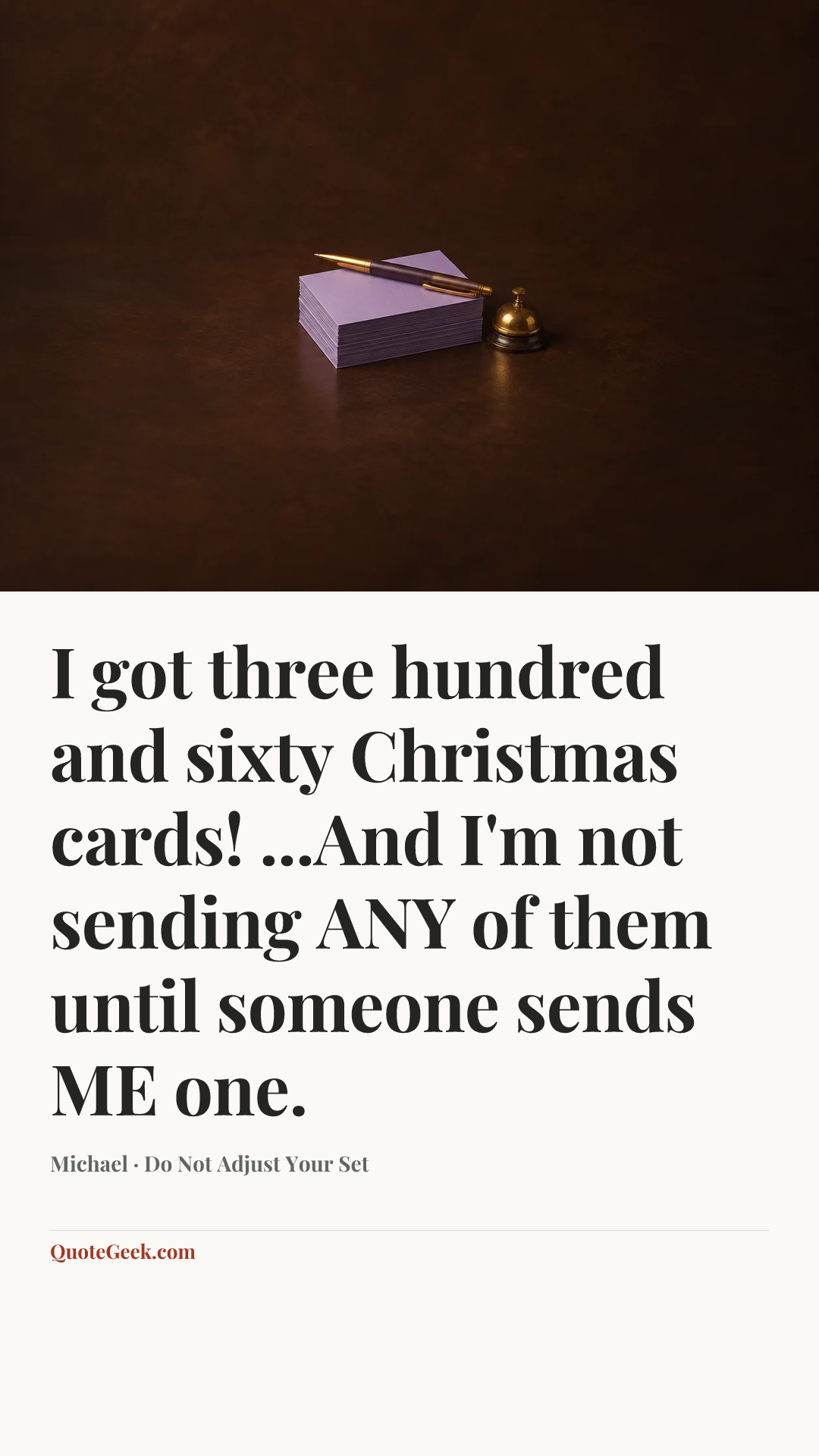 “I got three hundred and sixty Christmas cards! ...And I'm not sending ANY of them until someone sends ME one.” — Michael · Do Not Adjust Your Set. Illustrated QuoteGeek card.