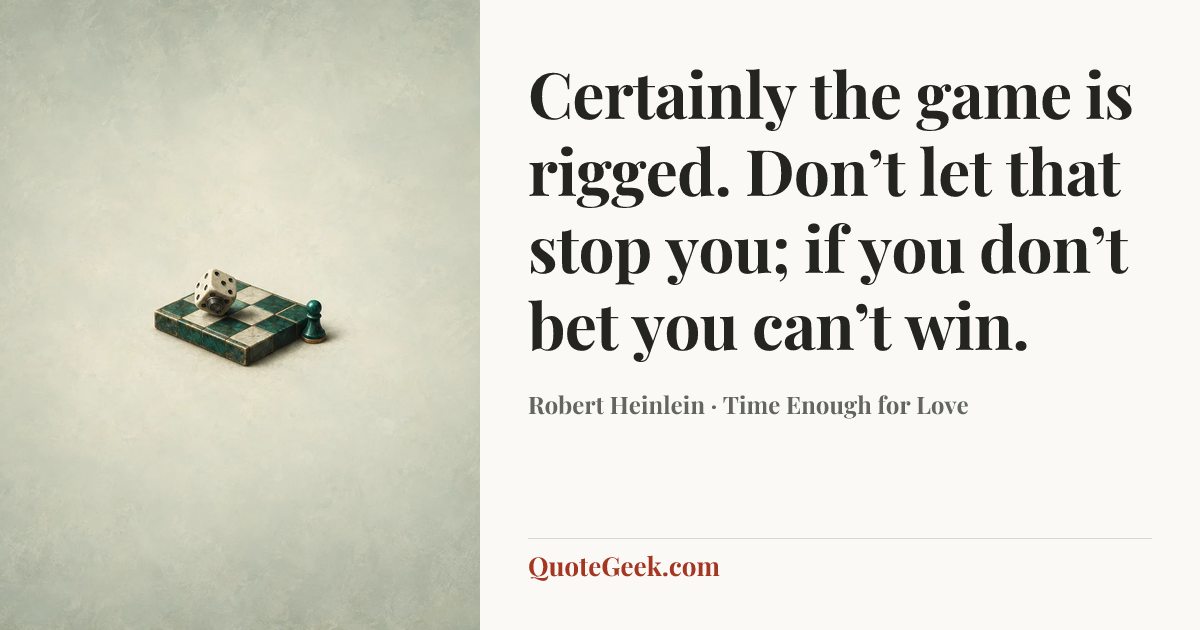 “Certainly the game is rigged. Don’t let that stop you; if you don’t bet you can’t win.” — Robert Heinlein · Time Enough for Love. Illustrated QuoteGeek card.