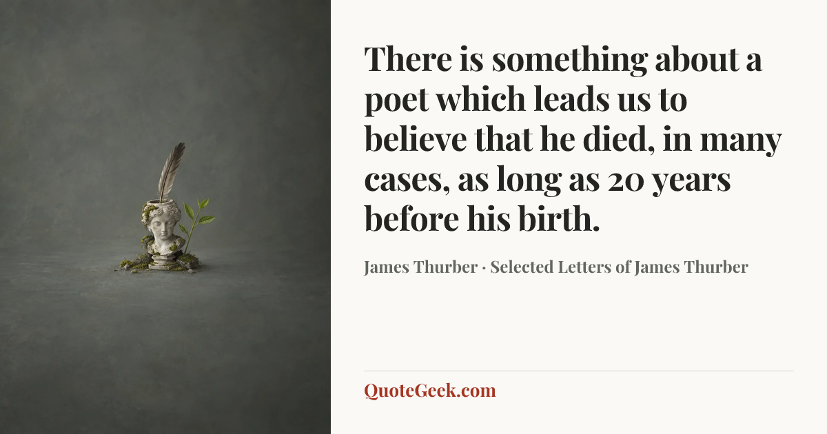 “There is something about a poet which leads us to believe that he died, in many cases, as long as 20 years before his birth.” — James Thurber · Selected Letters of James Thurber. Illustrated QuoteGeek card.
