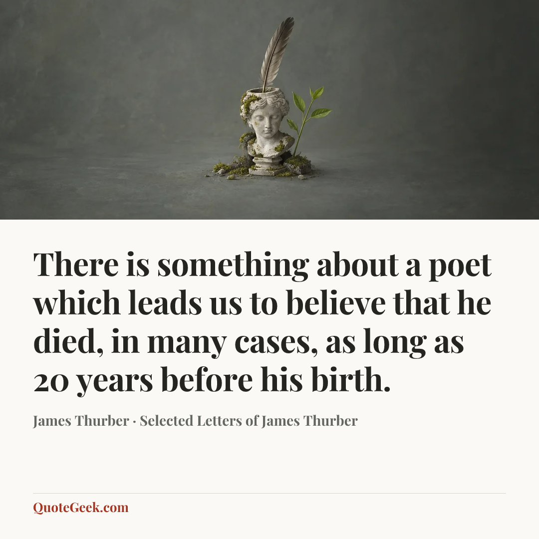 “There is something about a poet which leads us to believe that he died, in many cases, as long as 20 years before his birth.” — James Thurber · Selected Letters of James Thurber. Illustrated QuoteGeek card.