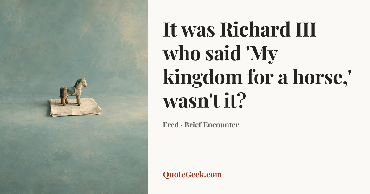 “It was Richard III who said 'My kingdom for a horse,' wasn't it?” — Fred · Brief Encounter. Illustrated QuoteGeek card.