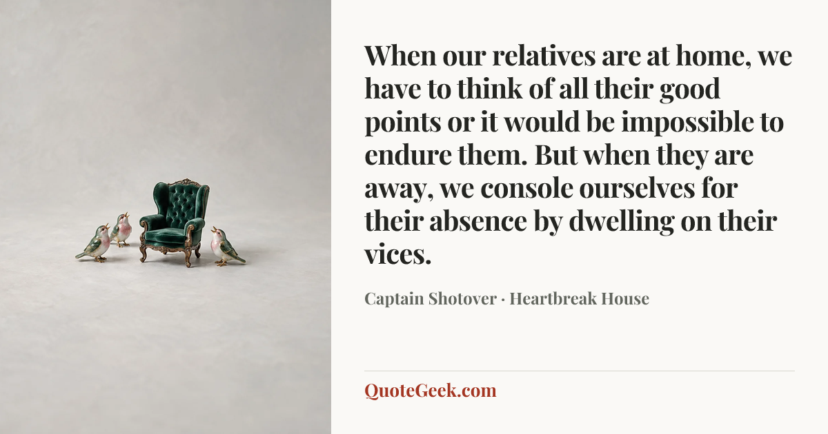 “When our relatives are at home, we have to think of all their good points or it would be impossible to endure them. But when they are away, we console ourselves for their absence by dwelling on their vices.” — Captain Shotover · Heartbreak House. Illustrated QuoteGeek card.