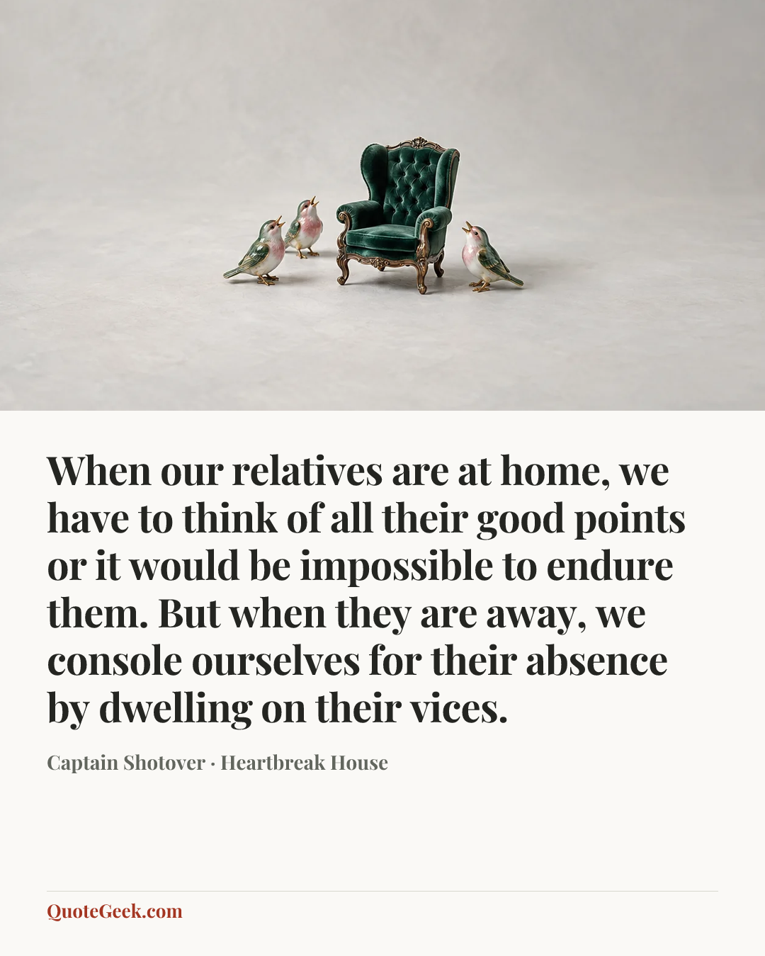 “When our relatives are at home, we have to think of all their good points or it would be impossible to endure them. But when they are away, we console ourselves for their absence by dwelling on their vices.” — Captain Shotover · Heartbreak House. Illustrated QuoteGeek card.