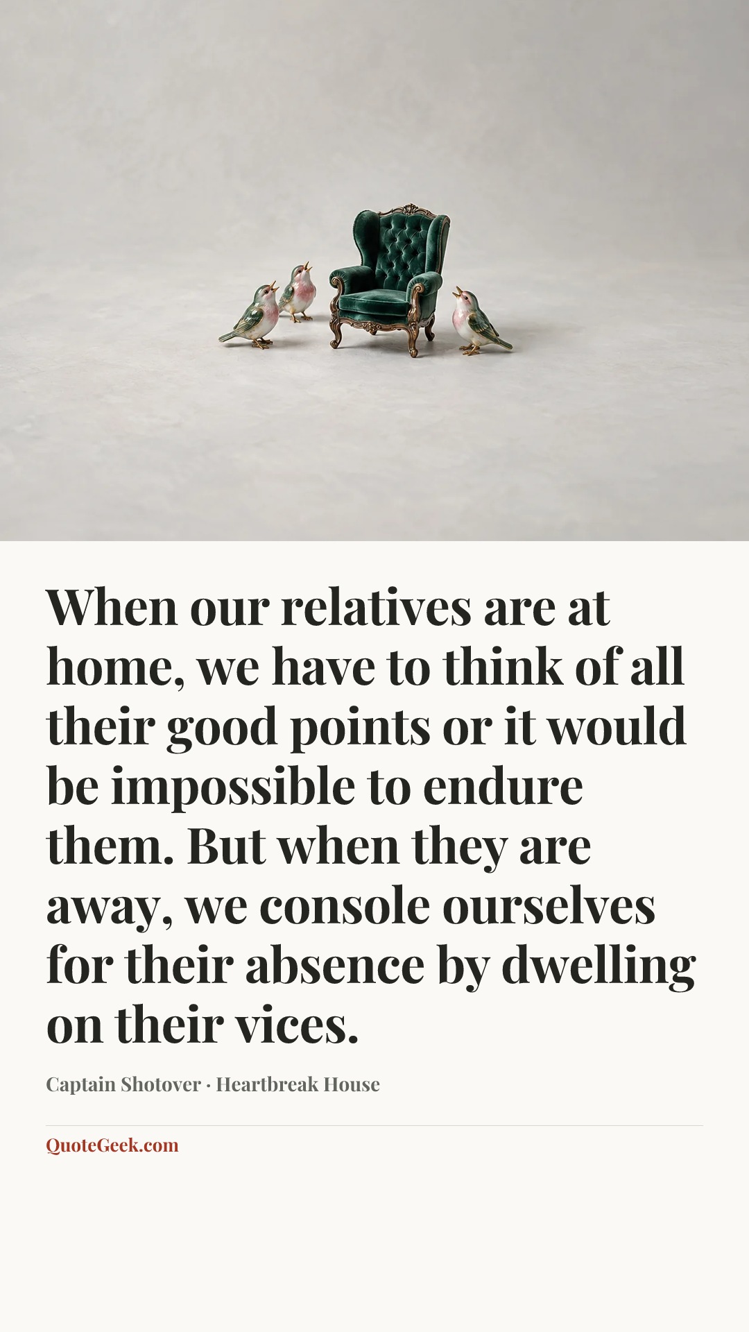 “When our relatives are at home, we have to think of all their good points or it would be impossible to endure them. But when they are away, we console ourselves for their absence by dwelling on their vices.” — Captain Shotover · Heartbreak House. Illustrated QuoteGeek card.