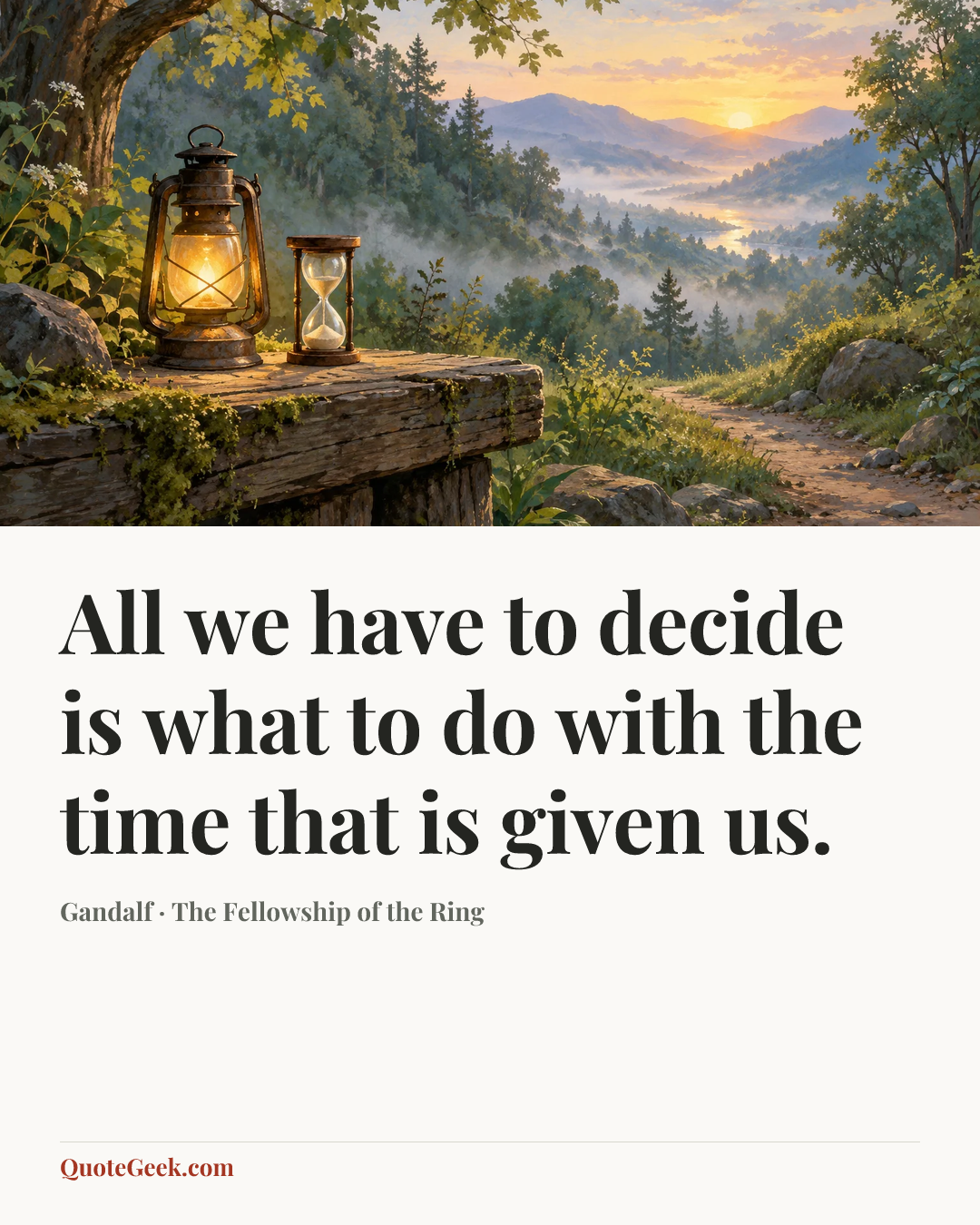 “All we have to decide is what to do with the time that is given us.” — Gandalf · The Fellowship of the Ring. Illustrated QuoteGeek card.