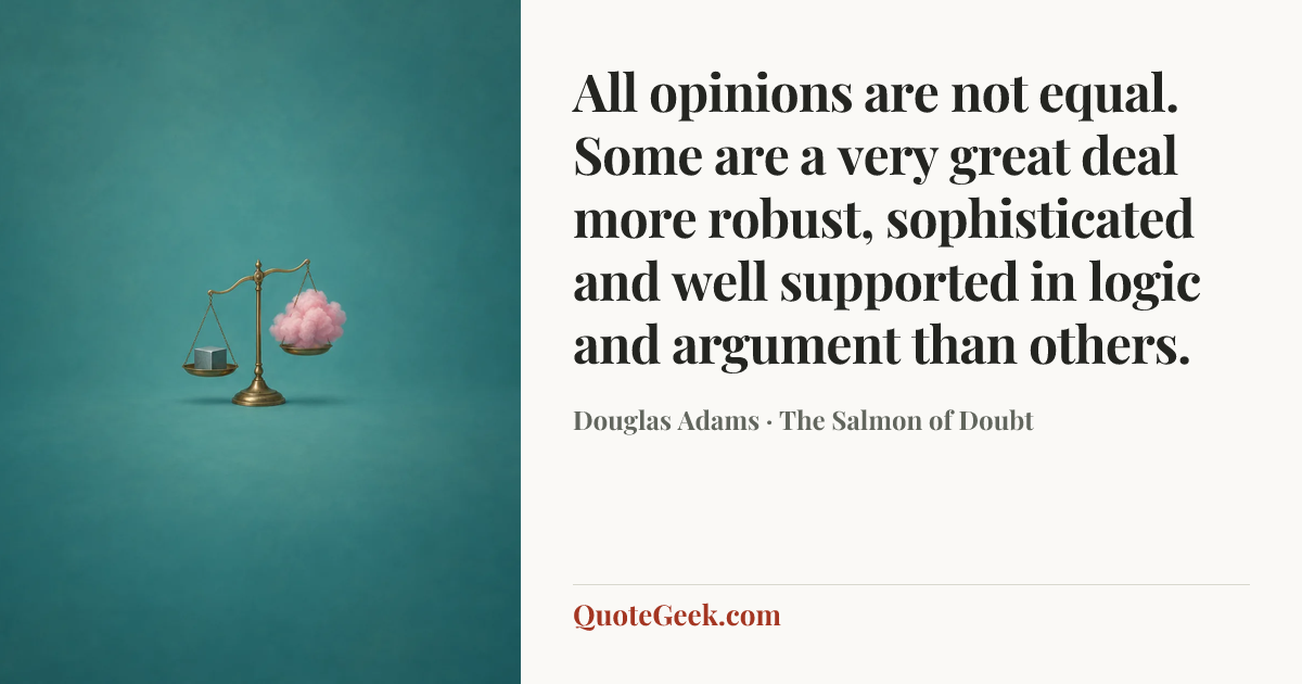 “All opinions are not equal. Some are a very great deal more robust, sophisticated and well supported in logic and argument than others.” — Douglas Adams · The Salmon of Doubt. Illustrated QuoteGeek card.