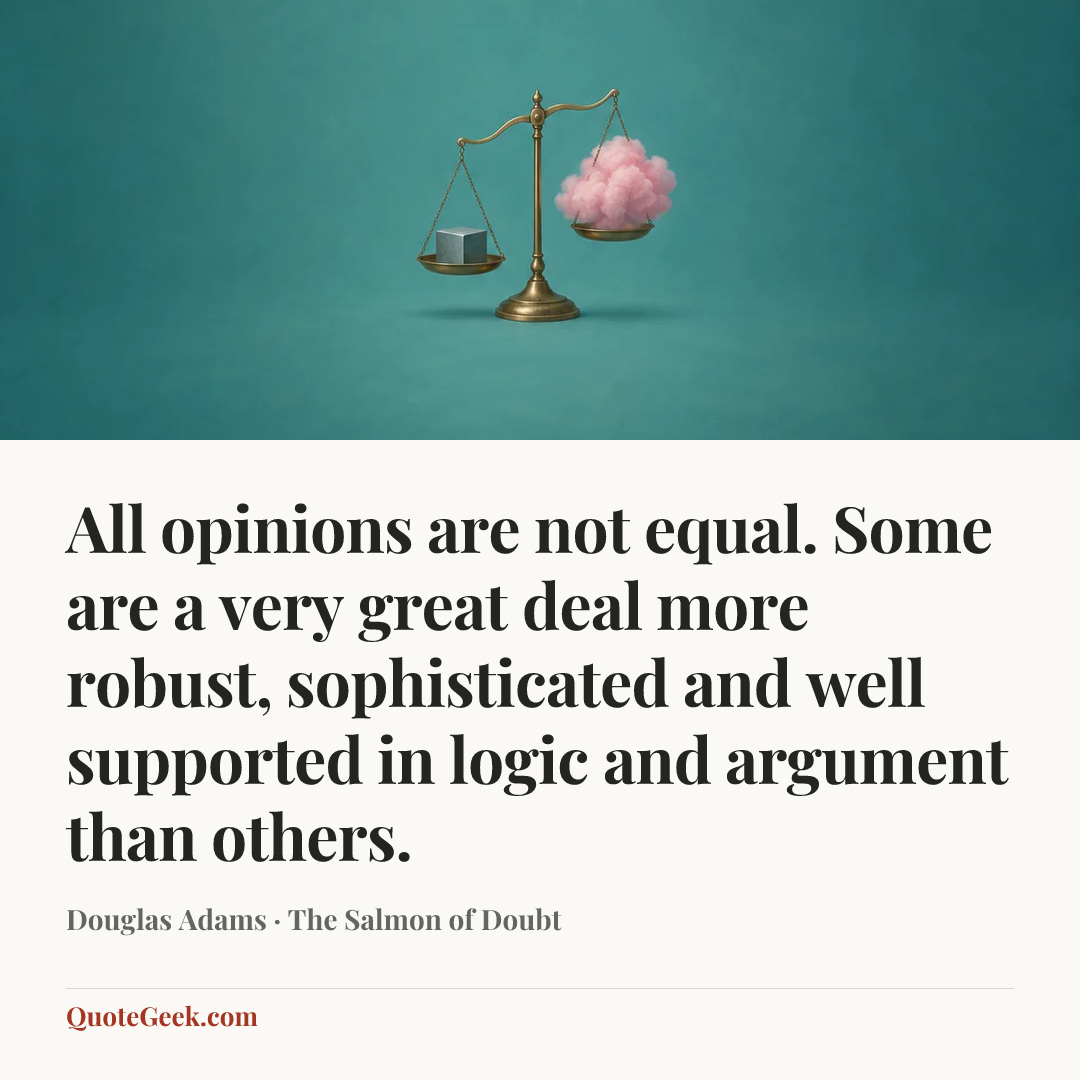 “All opinions are not equal. Some are a very great deal more robust, sophisticated and well supported in logic and argument than others.” — Douglas Adams · The Salmon of Doubt. Illustrated QuoteGeek card.