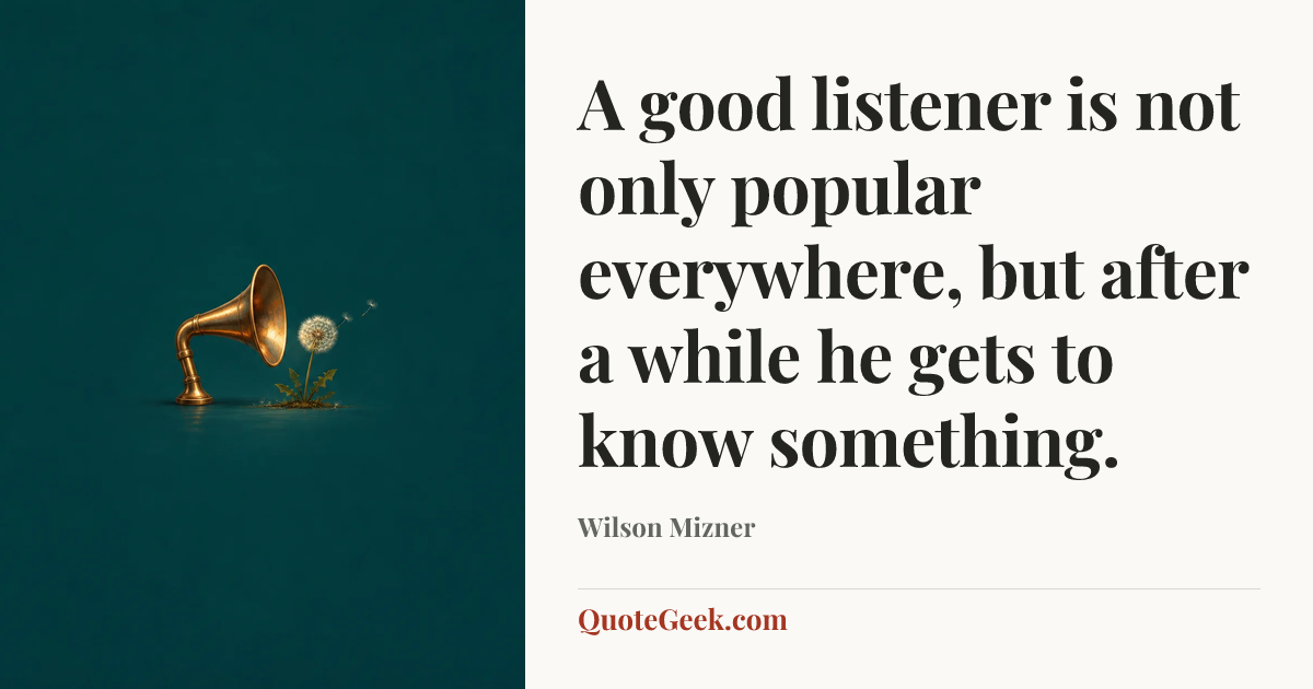 “A good listener is not only popular everywhere, but after a while he gets to know something.” — Wilson Mizner. Illustrated QuoteGeek card.