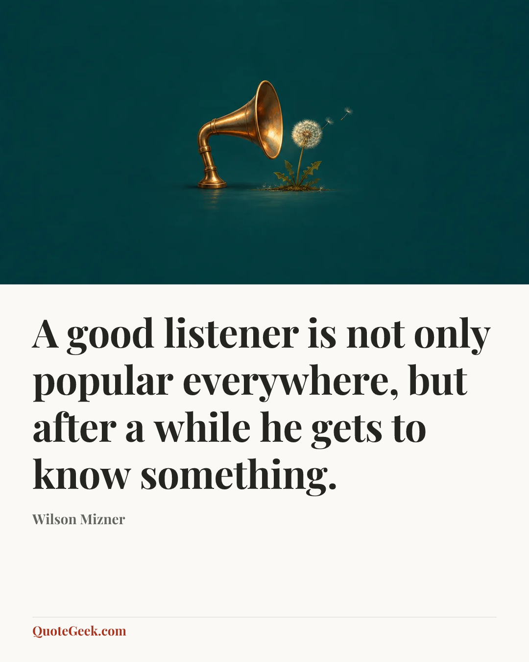 “A good listener is not only popular everywhere, but after a while he gets to know something.” — Wilson Mizner. Illustrated QuoteGeek card.