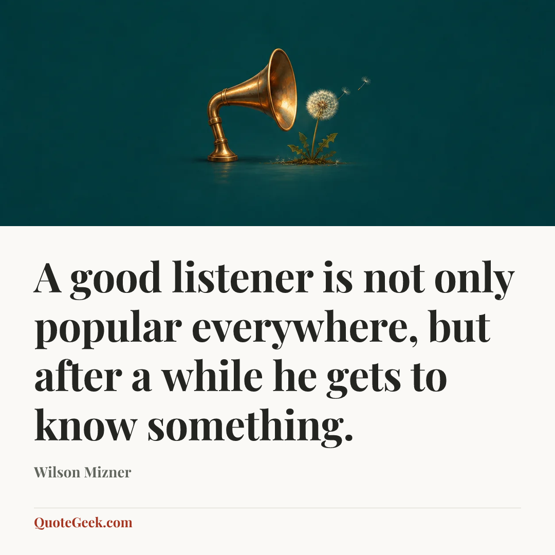 “A good listener is not only popular everywhere, but after a while he gets to know something.” — Wilson Mizner. Illustrated QuoteGeek card.