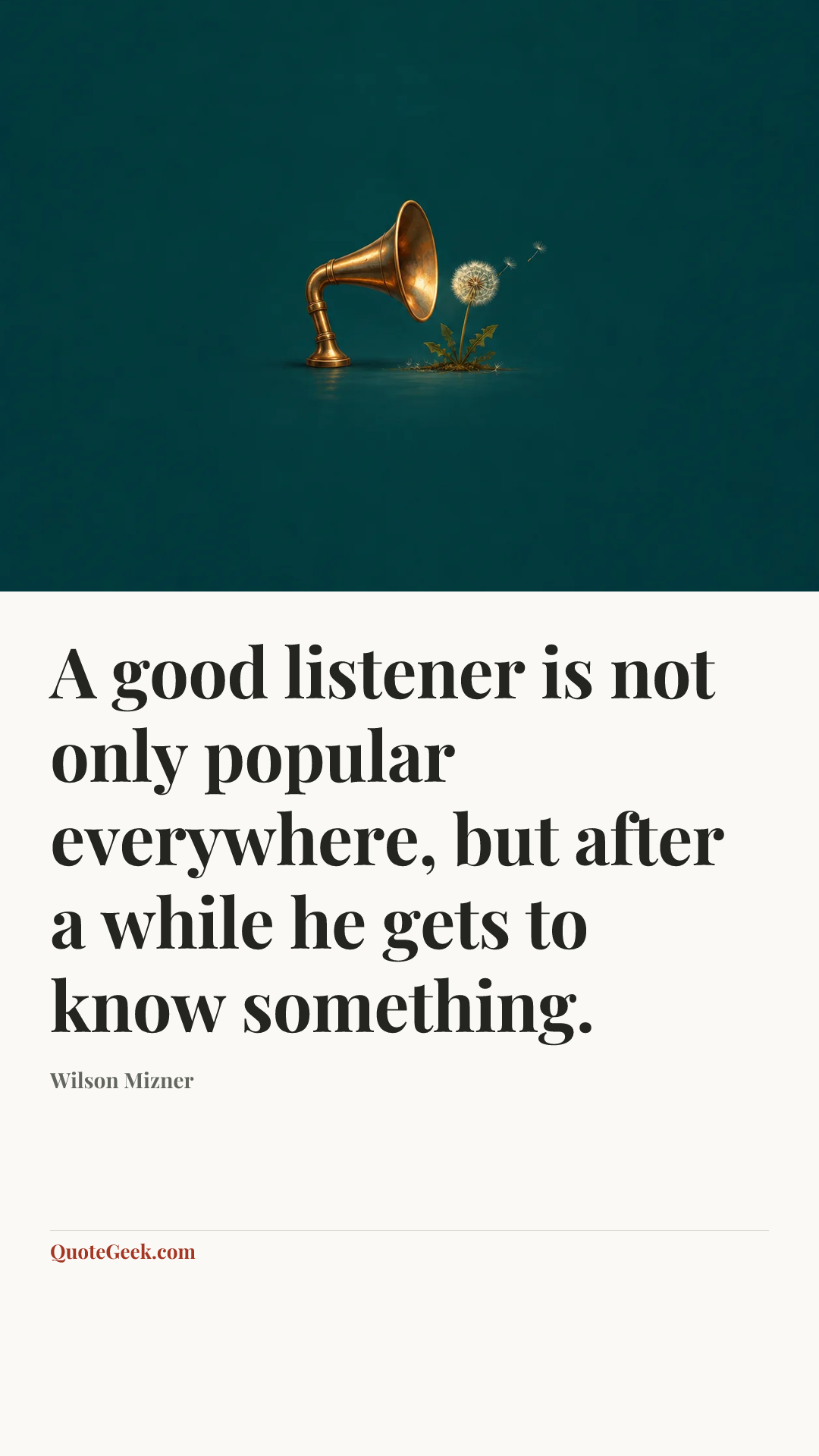 “A good listener is not only popular everywhere, but after a while he gets to know something.” — Wilson Mizner. Illustrated QuoteGeek card.