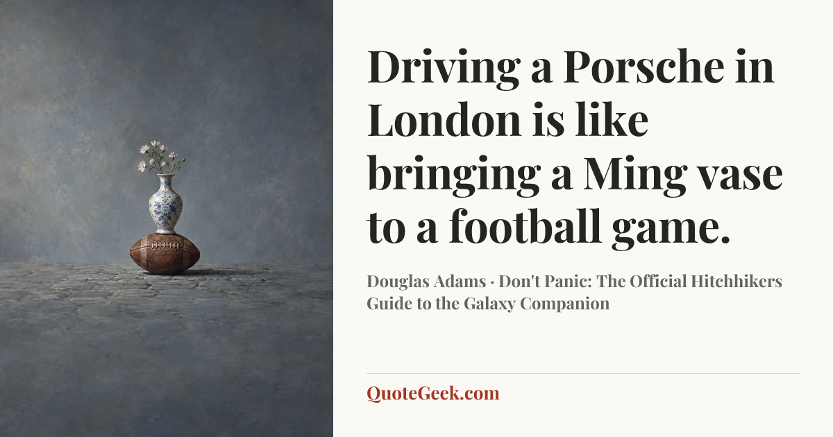 “Driving a Porsche in London is like bringing a Ming vase to a football game.” — Douglas Adams · Don't Panic: The Official Hitchhikers Guide to the Galaxy Companion. Illustrated QuoteGeek card.