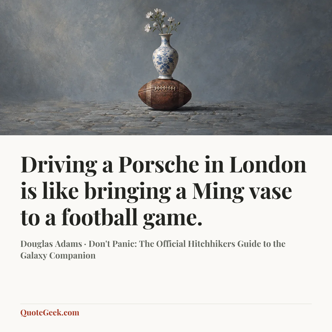 “Driving a Porsche in London is like bringing a Ming vase to a football game.” — Douglas Adams · Don't Panic: The Official Hitchhikers Guide to the Galaxy Companion. Illustrated QuoteGeek card.