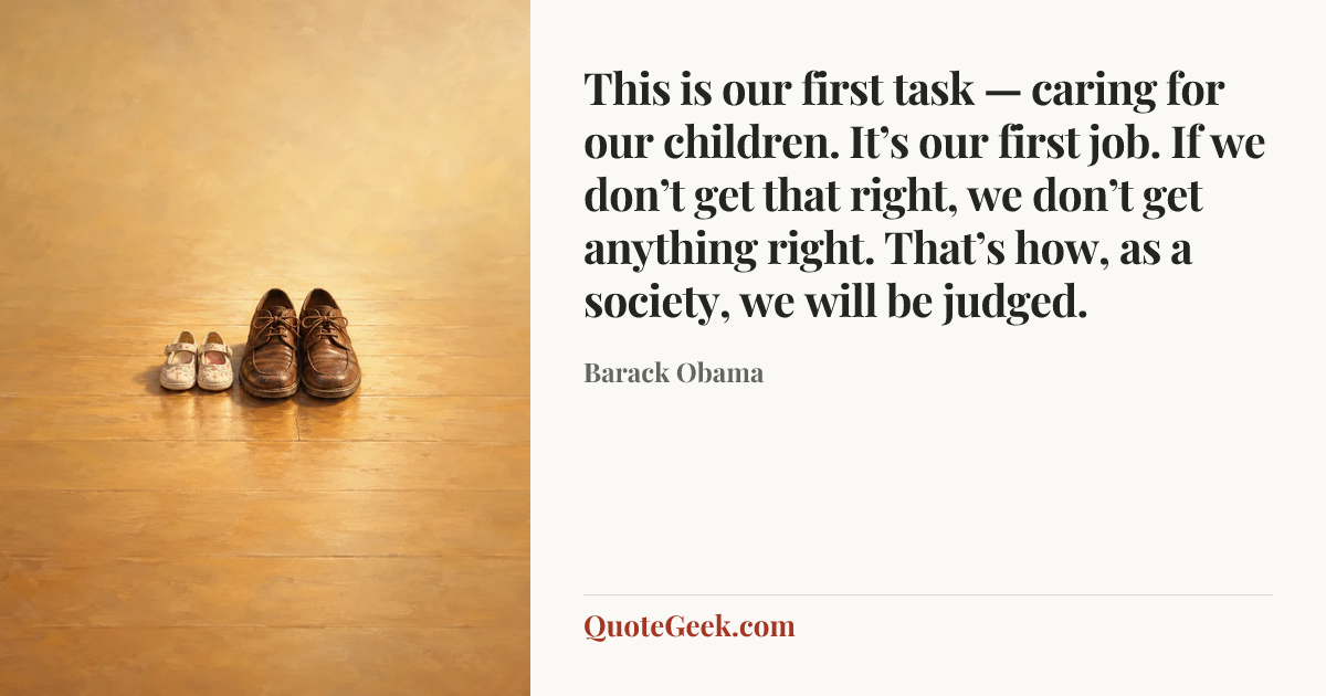 “This is our first task — caring for our children. It’s our first job. If we don’t get that right, we don’t get anything right. That’s how, as a society, we will be judged.” — Barack Obama. Illustrated QuoteGeek card.