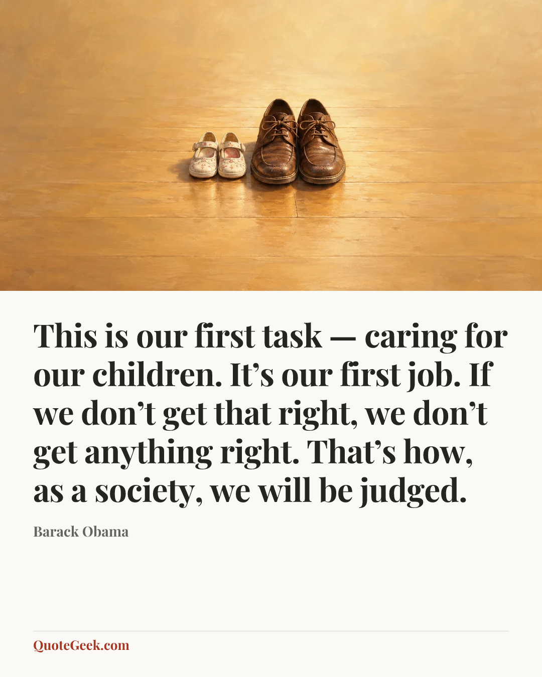 “This is our first task — caring for our children. It’s our first job. If we don’t get that right, we don’t get anything right. That’s how, as a society, we will be judged.” — Barack Obama. Illustrated QuoteGeek card.