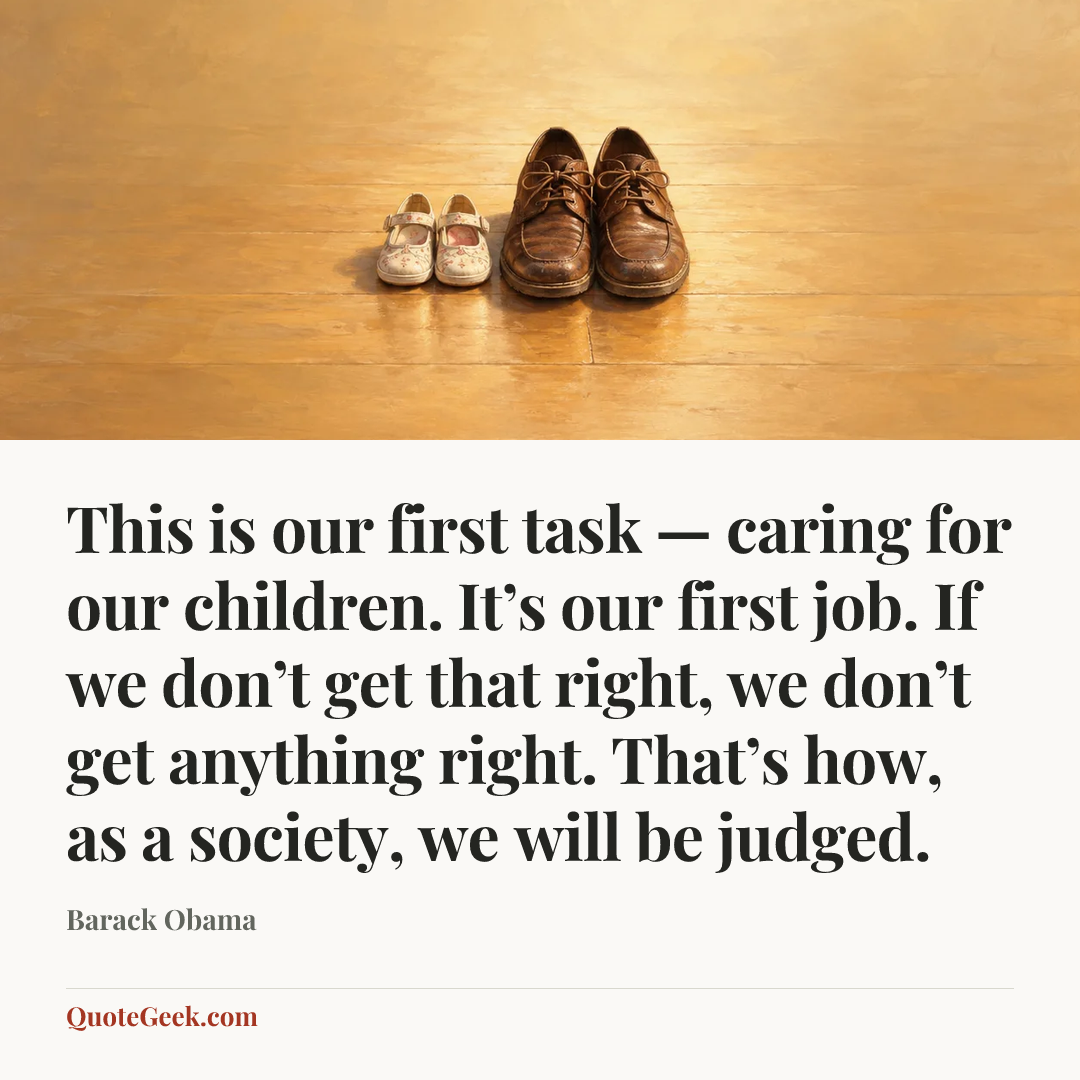 “This is our first task — caring for our children. It’s our first job. If we don’t get that right, we don’t get anything right. That’s how, as a society, we will be judged.” — Barack Obama. Illustrated QuoteGeek card.
