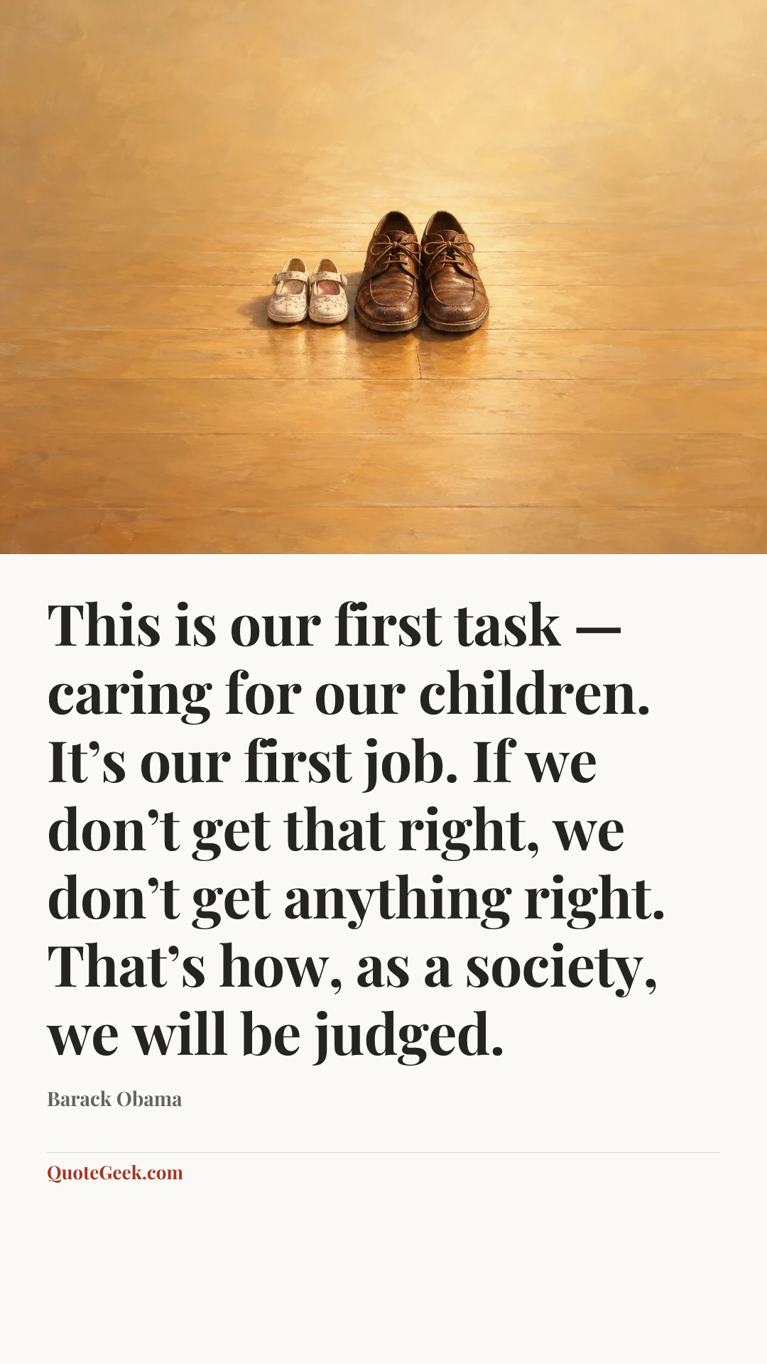 “This is our first task — caring for our children. It’s our first job. If we don’t get that right, we don’t get anything right. That’s how, as a society, we will be judged.” — Barack Obama. Illustrated QuoteGeek card.