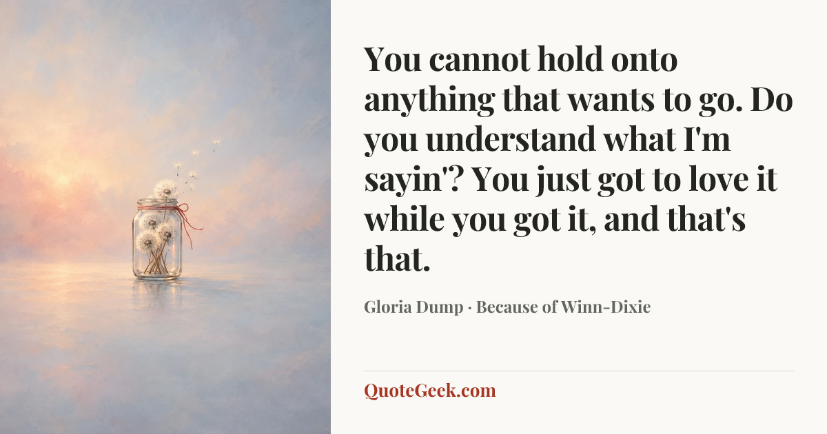 “You cannot hold onto anything that wants to go. Do you understand what I'm sayin'? You just got to love it while you got it, and that's that.” — Gloria Dump · Because of Winn-Dixie. Illustrated QuoteGeek card.
