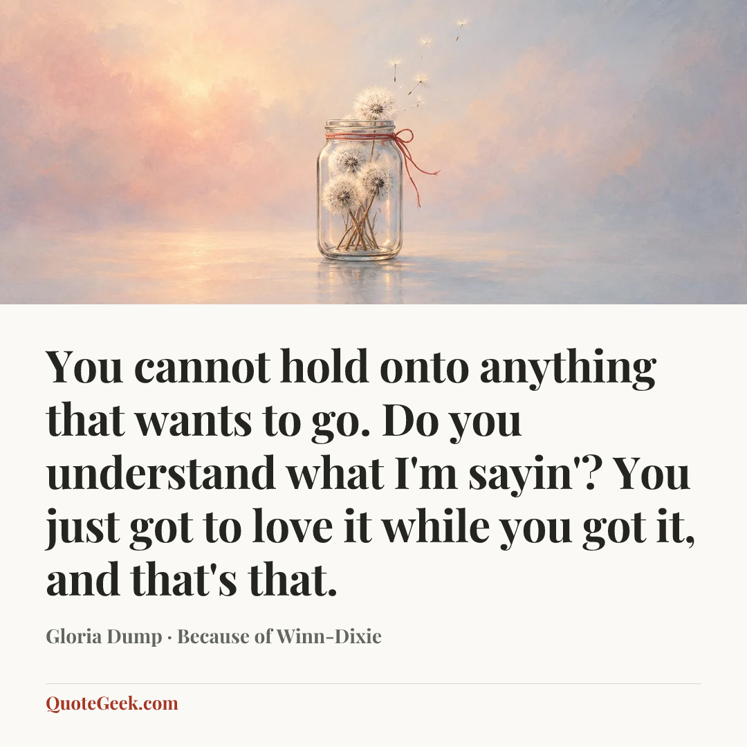 “You cannot hold onto anything that wants to go. Do you understand what I'm sayin'? You just got to love it while you got it, and that's that.” — Gloria Dump · Because of Winn-Dixie. Illustrated QuoteGeek card.