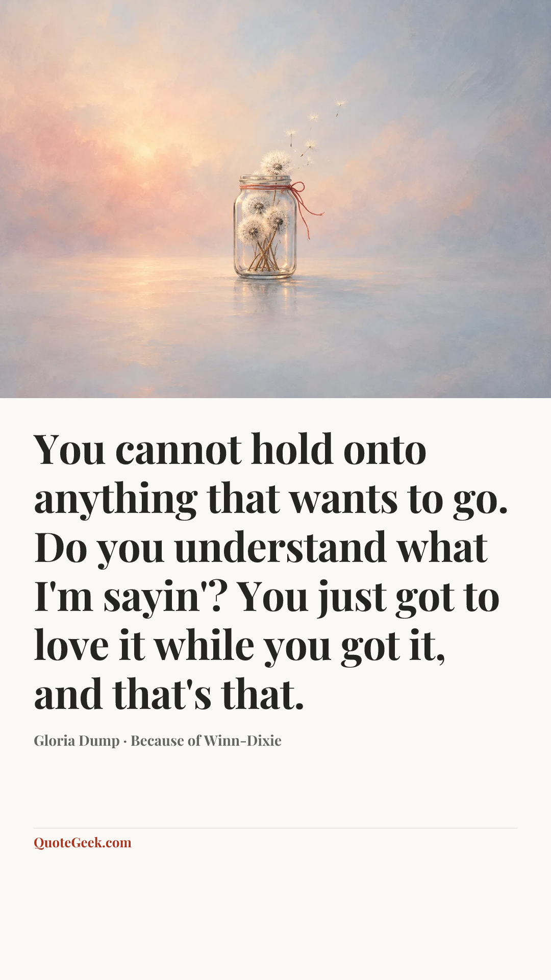 “You cannot hold onto anything that wants to go. Do you understand what I'm sayin'? You just got to love it while you got it, and that's that.” — Gloria Dump · Because of Winn-Dixie. Illustrated QuoteGeek card.