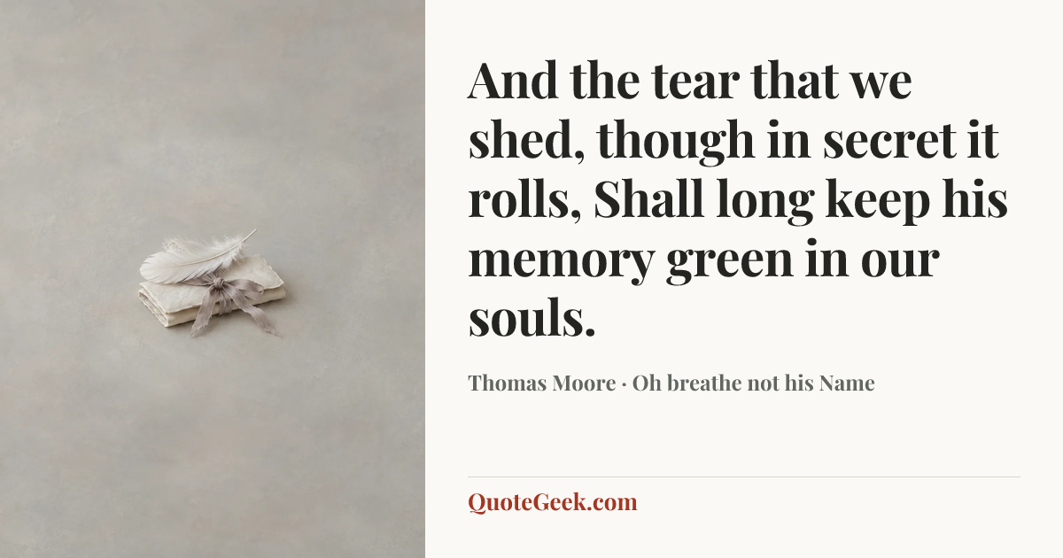 “And the tear that we shed, though in secret it rolls,
Shall long keep his memory green in our souls.” — Thomas Moore · Oh breathe not his Name. Illustrated QuoteGeek card.