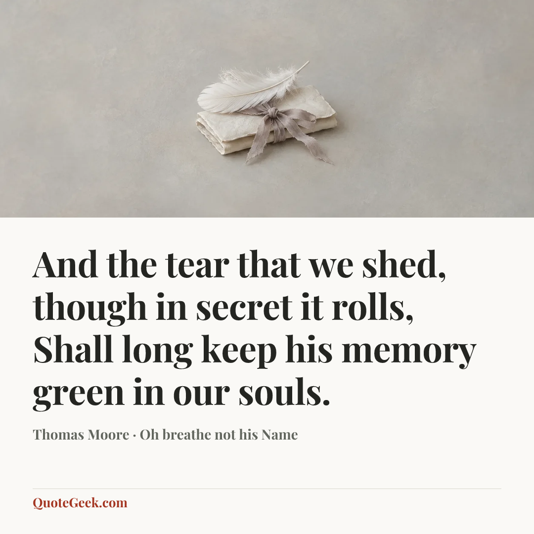 “And the tear that we shed, though in secret it rolls,
Shall long keep his memory green in our souls.” — Thomas Moore · Oh breathe not his Name. Illustrated QuoteGeek card.