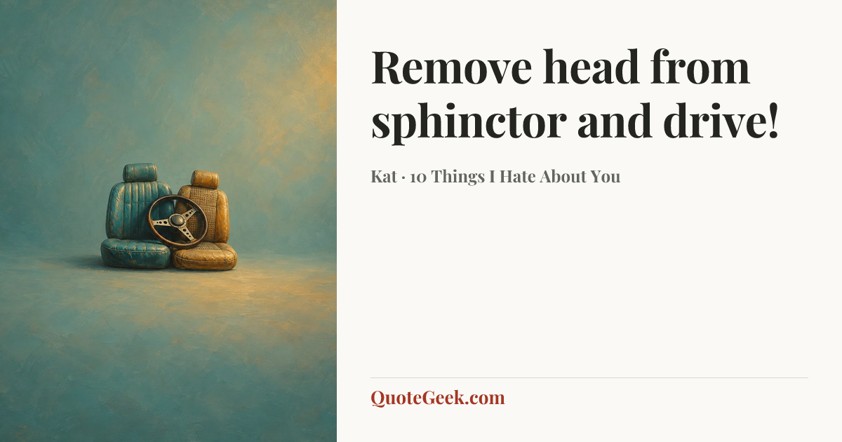 “Remove head from sphinctor and drive!” — Kat · 10 Things I Hate About You. Illustrated QuoteGeek card.