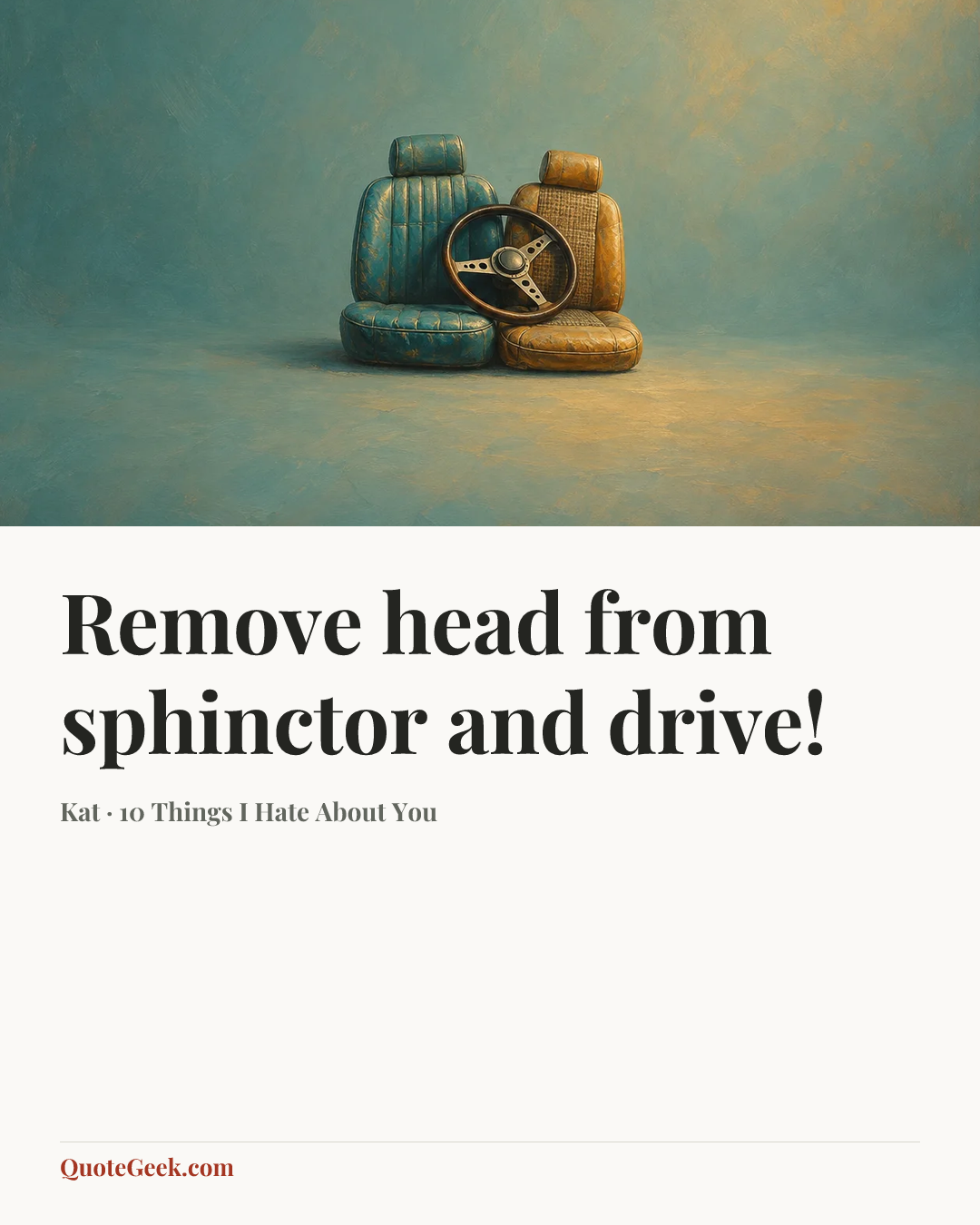 “Remove head from sphinctor and drive!” — Kat · 10 Things I Hate About You. Illustrated QuoteGeek card.