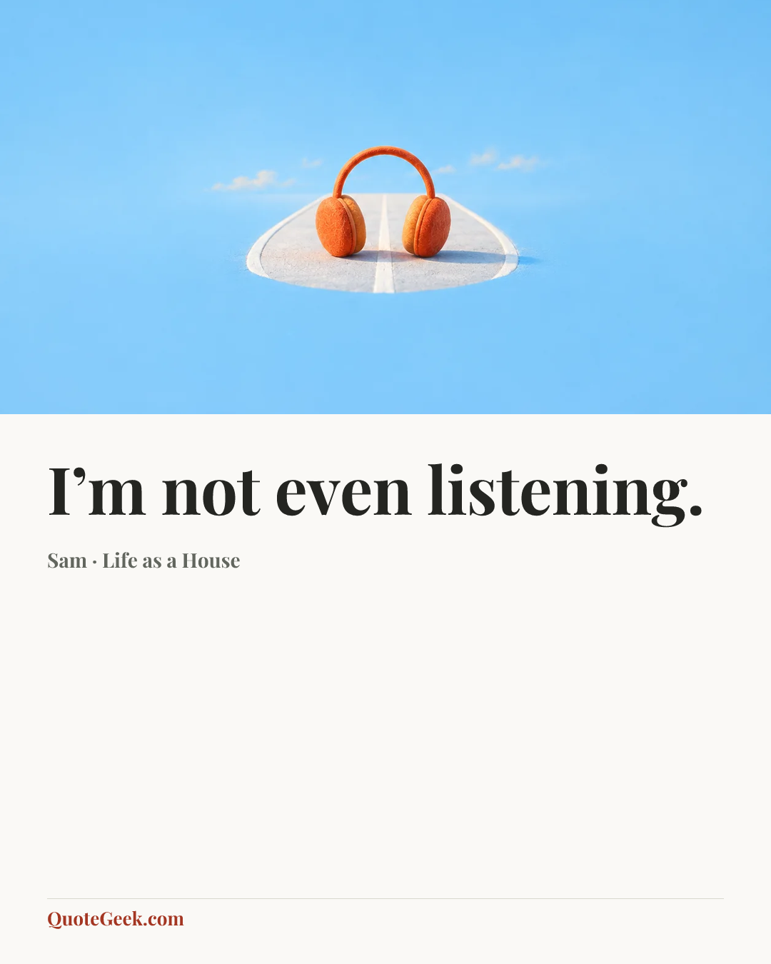 “I’m not even listening.” — Sam · Life as a House. Illustrated QuoteGeek card.
