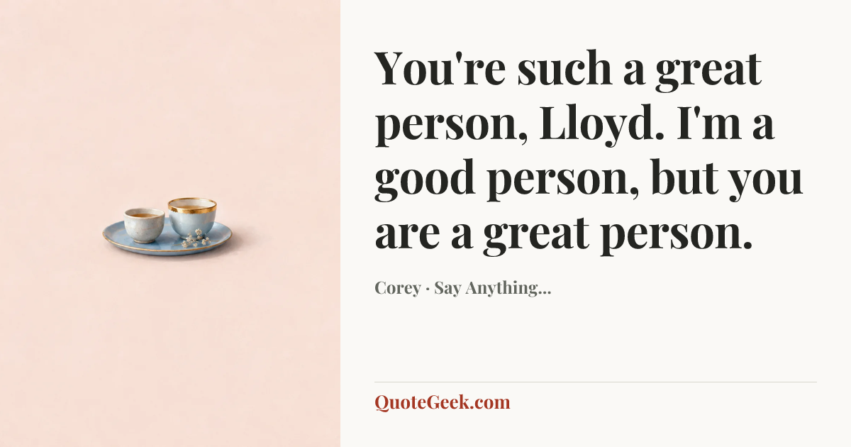 “You're such a great person, Lloyd. I'm a good person, but you are a great person.” — Corey · Say Anything.... Illustrated QuoteGeek card.