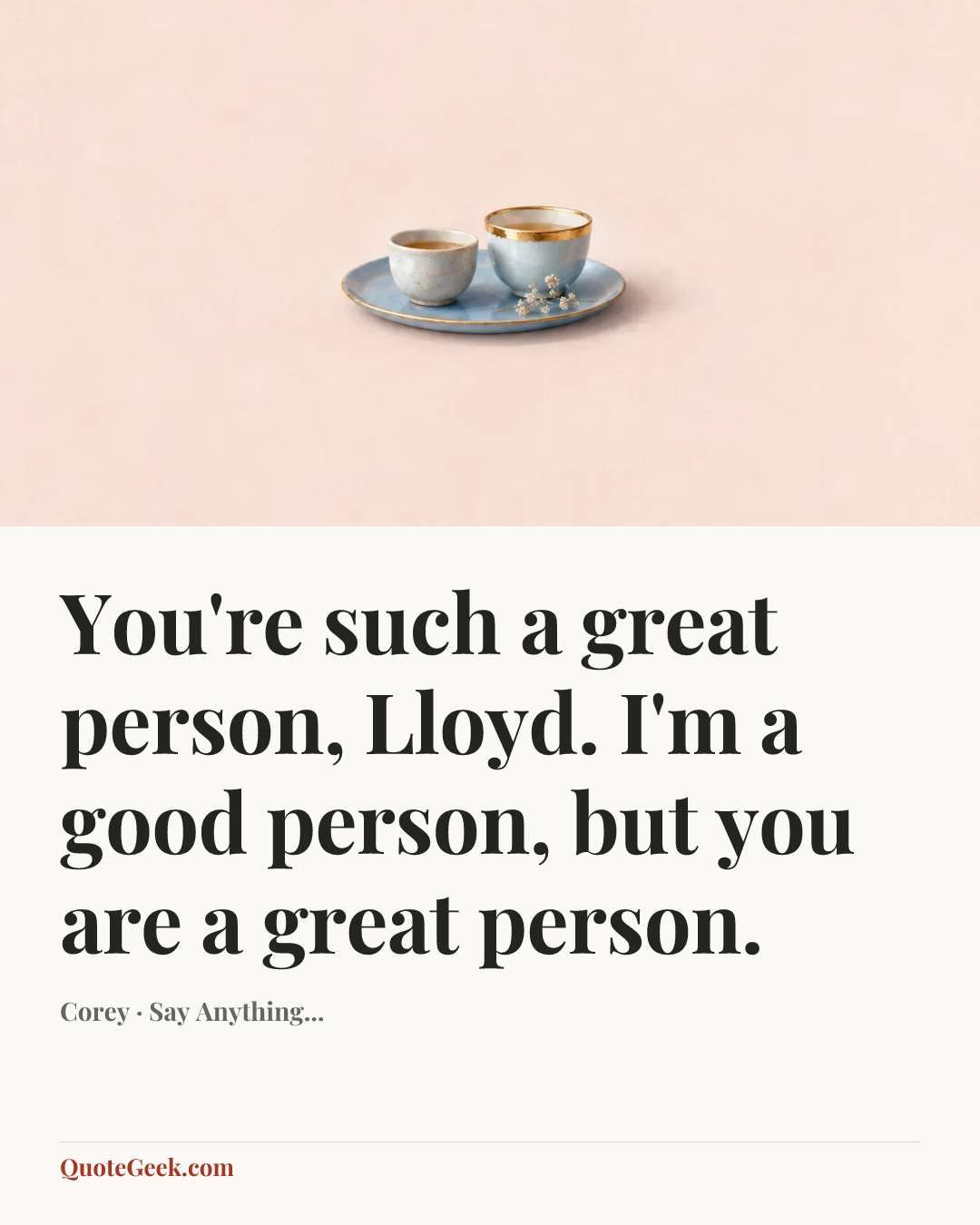 “You're such a great person, Lloyd. I'm a good person, but you are a great person.” — Corey · Say Anything.... Illustrated QuoteGeek card.