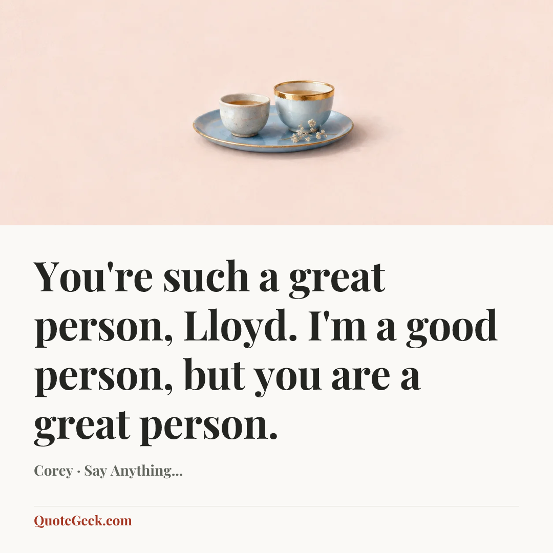 “You're such a great person, Lloyd. I'm a good person, but you are a great person.” — Corey · Say Anything.... Illustrated QuoteGeek card.