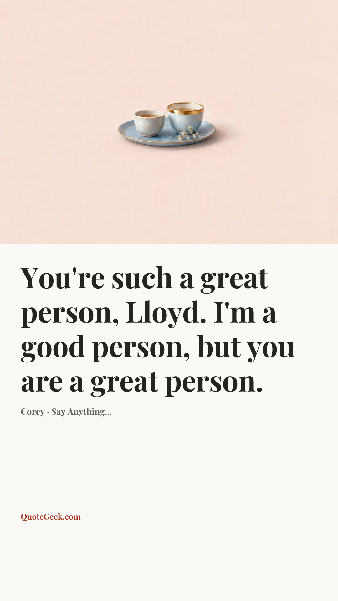 “You're such a great person, Lloyd. I'm a good person, but you are a great person.” — Corey · Say Anything.... Illustrated QuoteGeek card.