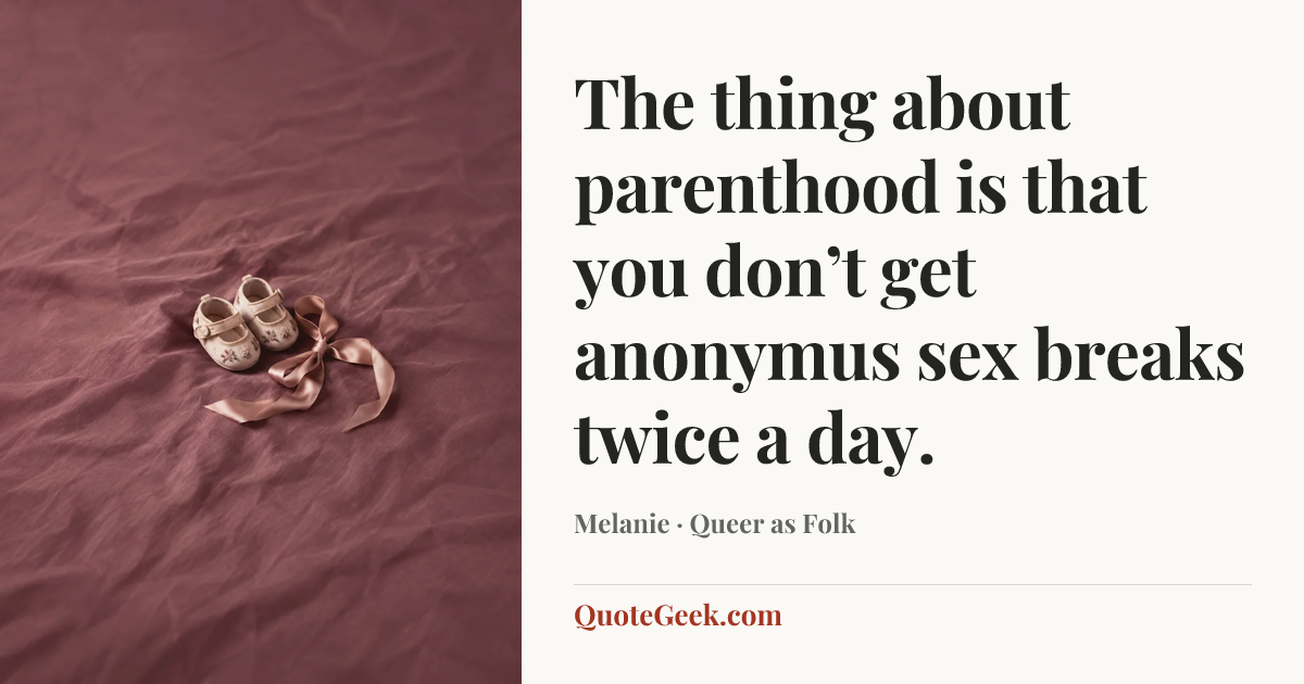 “The thing about parenthood is that you don’t get anonymus sex breaks twice a day.” — Melanie · Queer as Folk. Illustrated QuoteGeek card.