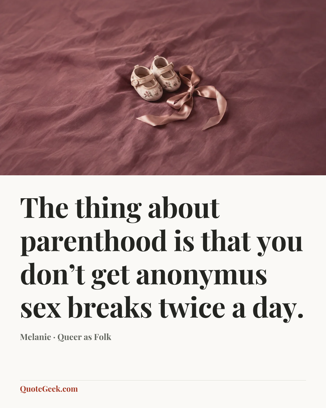 “The thing about parenthood is that you don’t get anonymus sex breaks twice a day.” — Melanie · Queer as Folk. Illustrated QuoteGeek card.