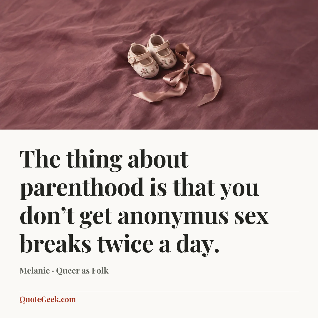 “The thing about parenthood is that you don’t get anonymus sex breaks twice a day.” — Melanie · Queer as Folk. Illustrated QuoteGeek card.