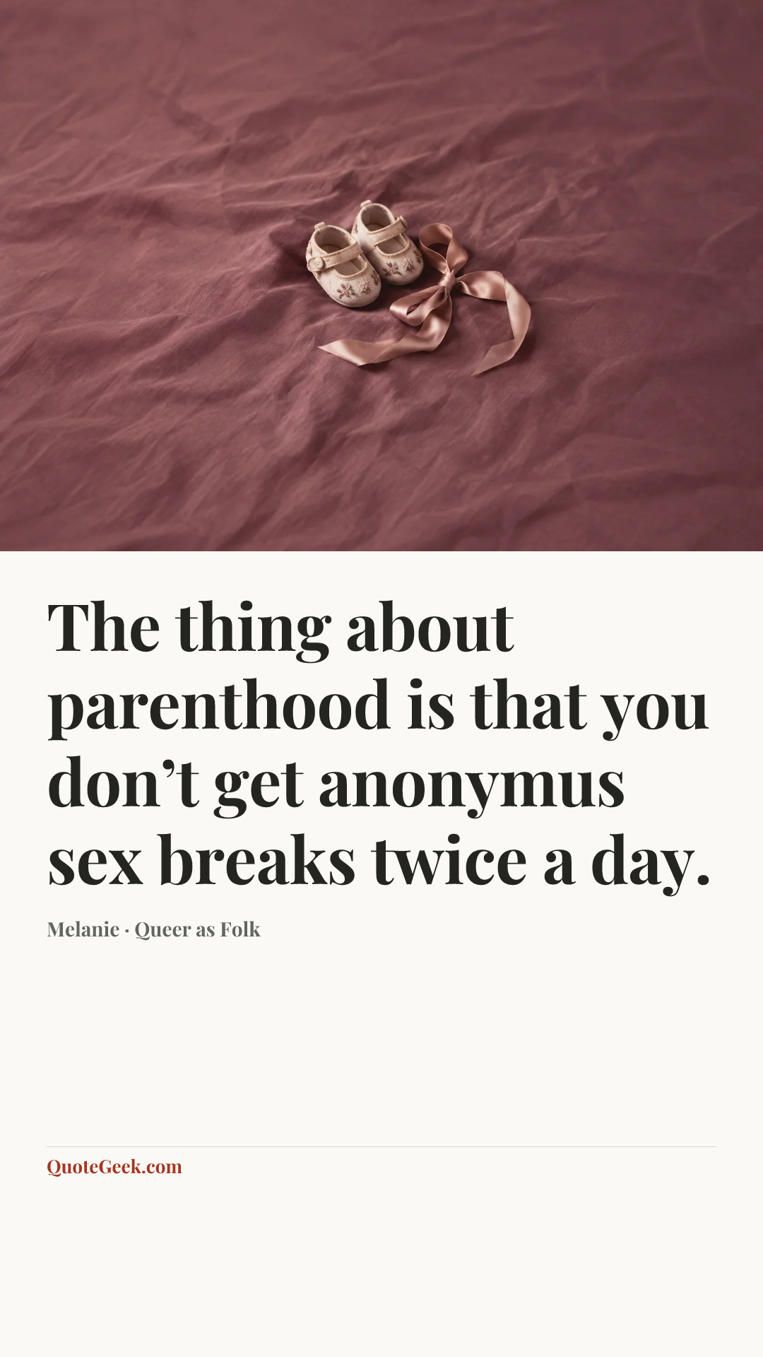 “The thing about parenthood is that you don’t get anonymus sex breaks twice a day.” — Melanie · Queer as Folk. Illustrated QuoteGeek card.