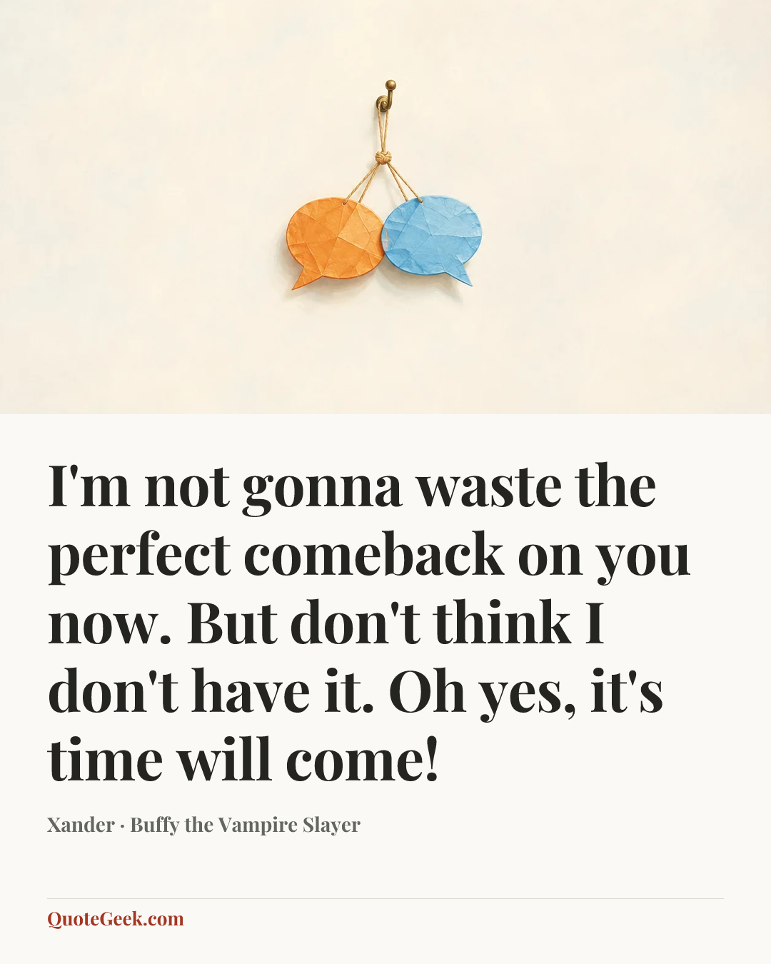 “I'm not gonna waste the perfect comeback on you now. But don't think I don't have it. Oh yes, it's time will come!” — Xander · Buffy the Vampire Slayer. Illustrated QuoteGeek card.