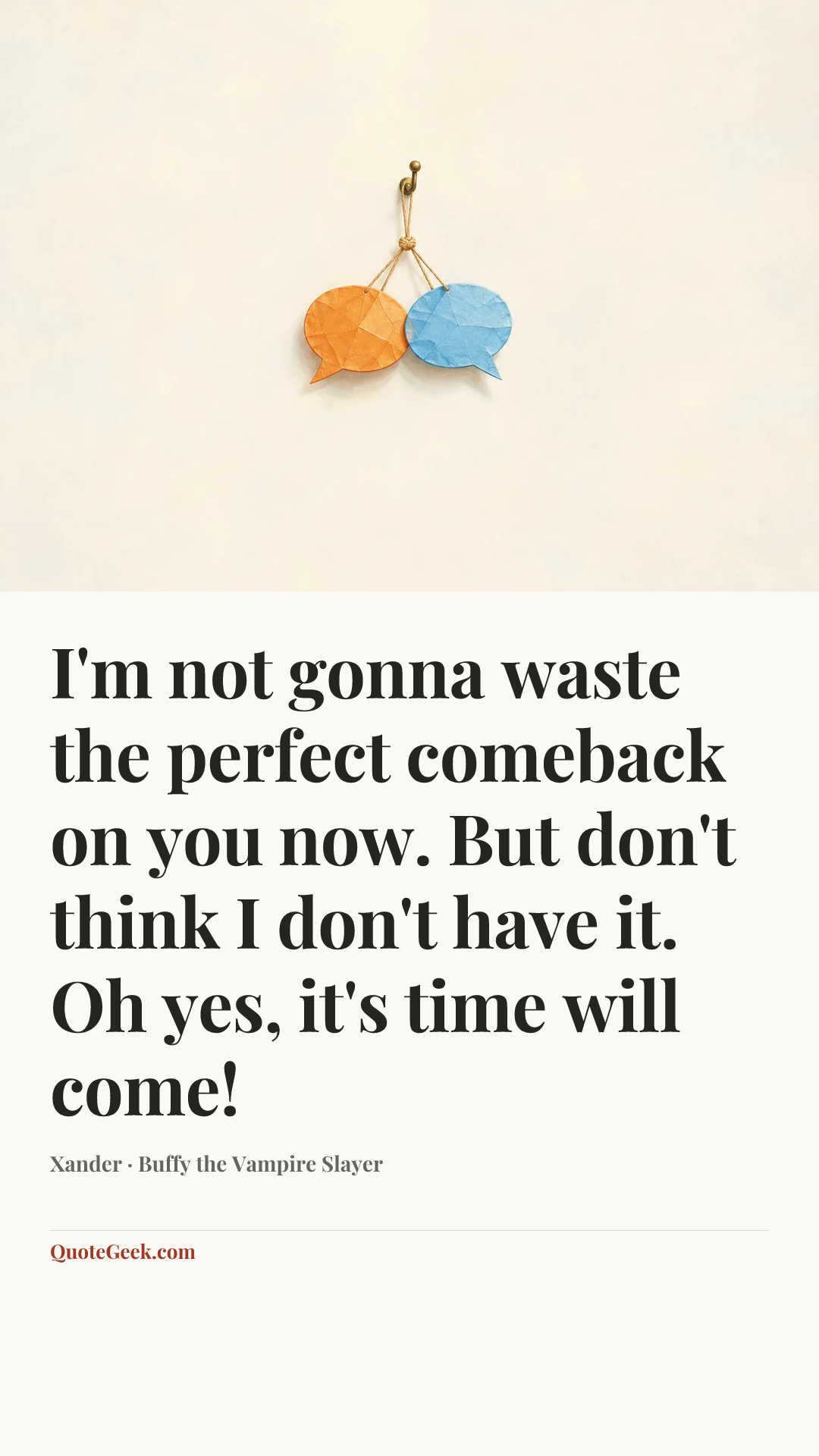 “I'm not gonna waste the perfect comeback on you now. But don't think I don't have it. Oh yes, it's time will come!” — Xander · Buffy the Vampire Slayer. Illustrated QuoteGeek card.