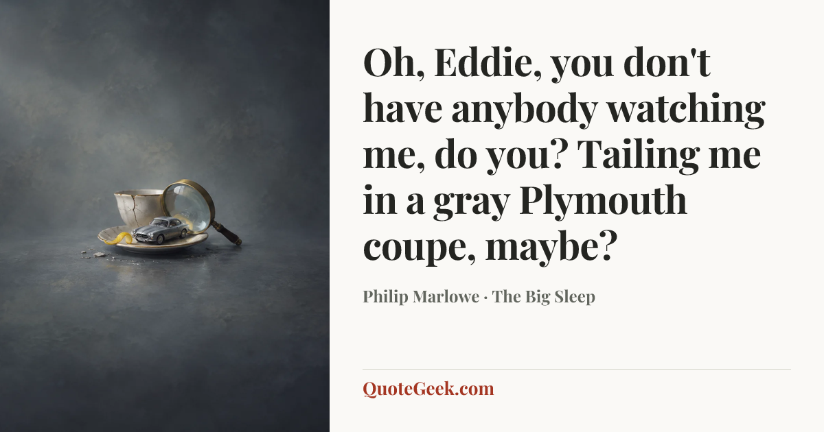 “Oh, Eddie, you don't have anybody watching me, do you? Tailing me in a gray Plymouth coupe, maybe?” — Philip Marlowe · The Big Sleep. Illustrated QuoteGeek card.