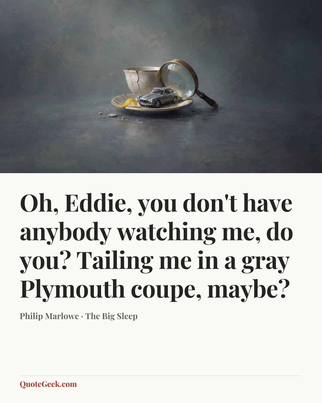 “Oh, Eddie, you don't have anybody watching me, do you? Tailing me in a gray Plymouth coupe, maybe?” — Philip Marlowe · The Big Sleep. Illustrated QuoteGeek card.