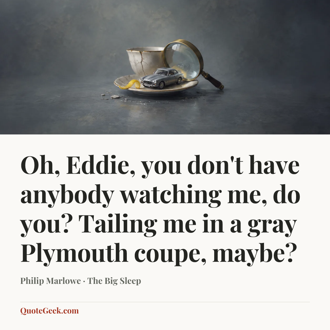 “Oh, Eddie, you don't have anybody watching me, do you? Tailing me in a gray Plymouth coupe, maybe?” — Philip Marlowe · The Big Sleep. Illustrated QuoteGeek card.