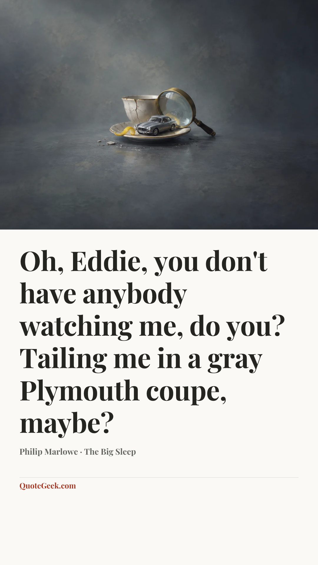 “Oh, Eddie, you don't have anybody watching me, do you? Tailing me in a gray Plymouth coupe, maybe?” — Philip Marlowe · The Big Sleep. Illustrated QuoteGeek card.