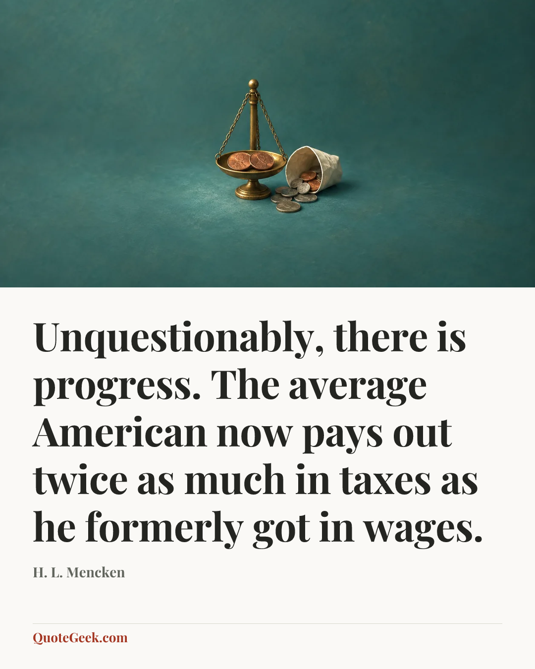 “Unquestionably, there is progress. The average American now pays out twice as much in taxes as he formerly got in wages.” — H. L. Mencken. Illustrated QuoteGeek card.