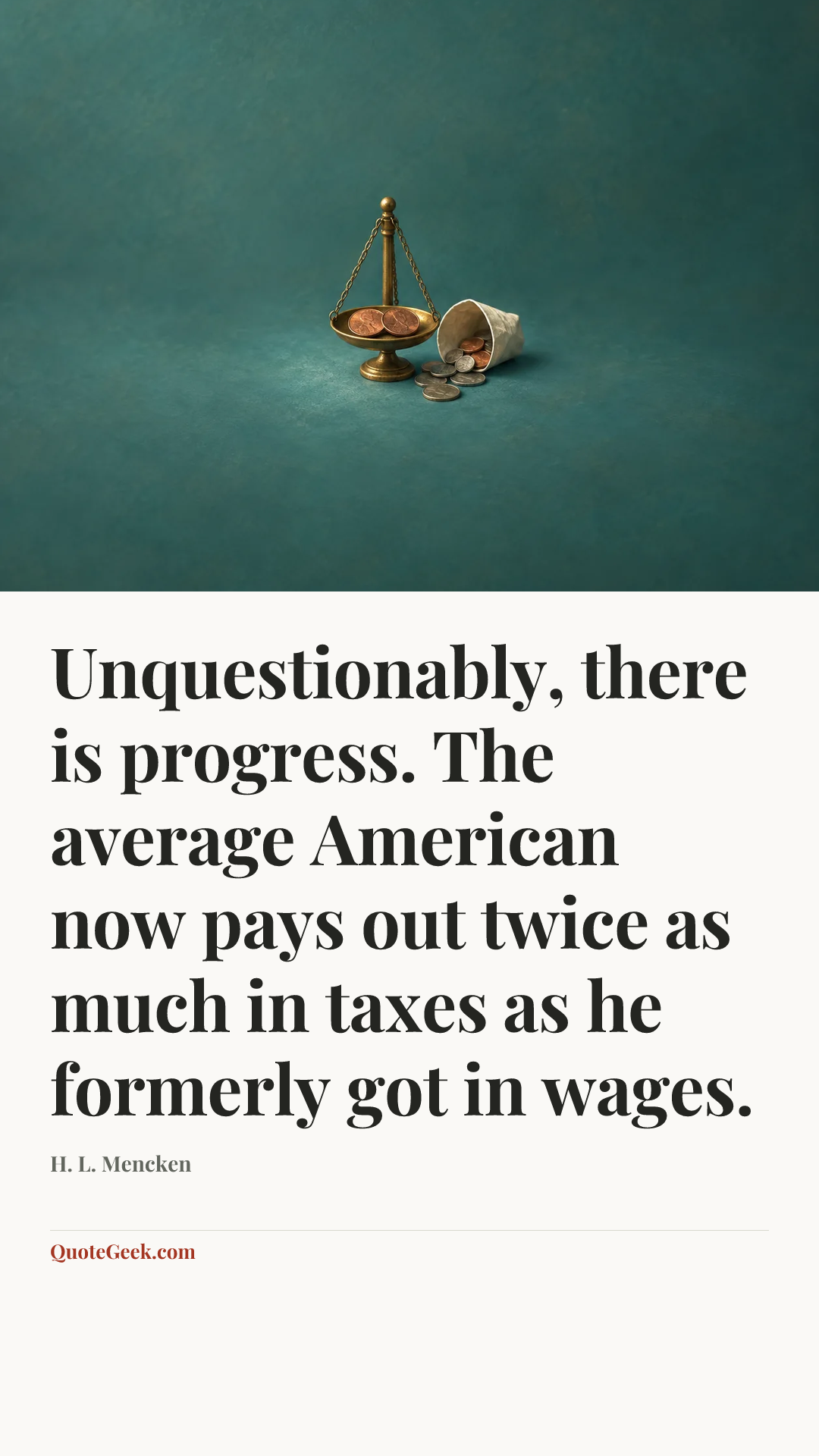 “Unquestionably, there is progress. The average American now pays out twice as much in taxes as he formerly got in wages.” — H. L. Mencken. Illustrated QuoteGeek card.