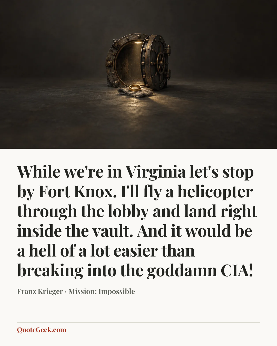 “While we're in Virginia let's stop by Fort Knox. I'll fly a helicopter through the lobby and land right inside the vault. And it would be a hell of a lot easier than breaking into the goddamn CIA!” — Franz Krieger · Mission: Impossible. Illustrated QuoteGeek card.