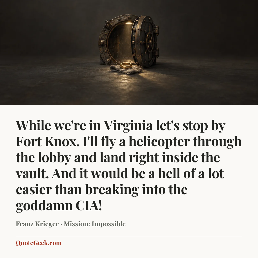 “While we're in Virginia let's stop by Fort Knox. I'll fly a helicopter through the lobby and land right inside the vault. And it would be a hell of a lot easier than breaking into the goddamn CIA!” — Franz Krieger · Mission: Impossible. Illustrated QuoteGeek card.